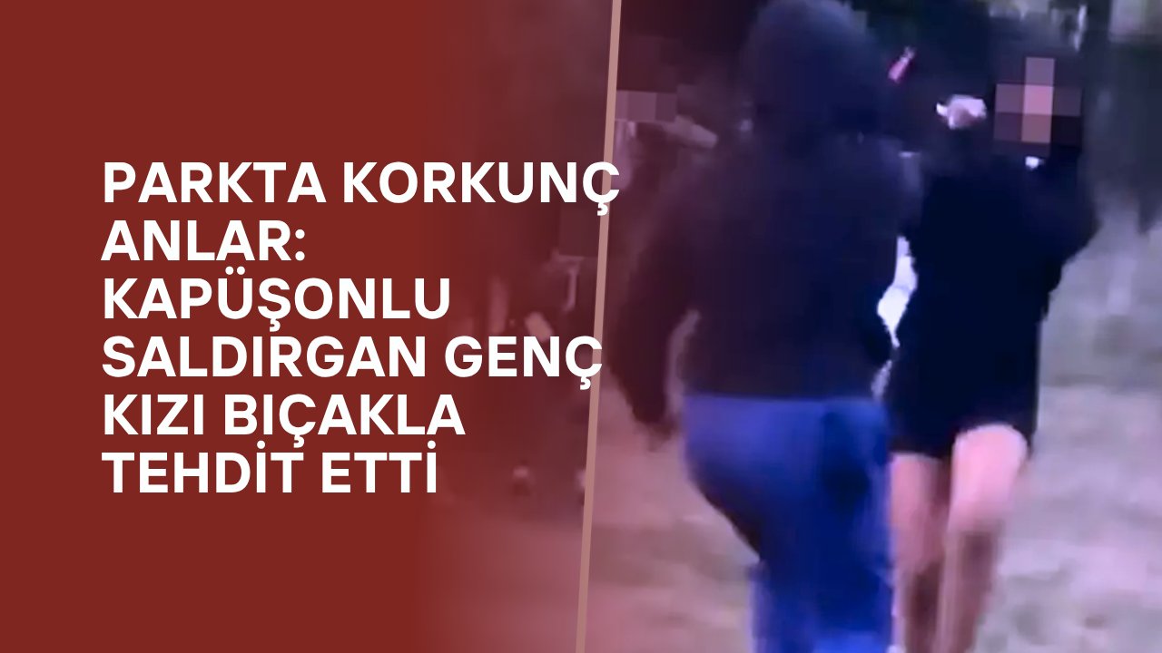 Parkta Korkunç Anlar: Kapüşonlu Saldırgan Genç Kızı Bıçakla Tehdit Etti