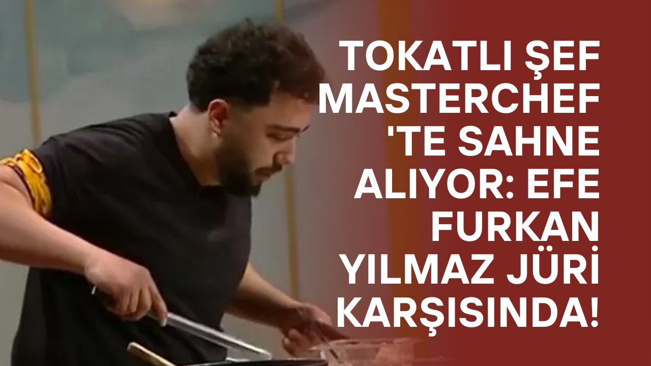 Tokatlı Şef MasterChef'te Sahne Alıyor: Efe Furkan Yılmaz Jüri Karşısında!
