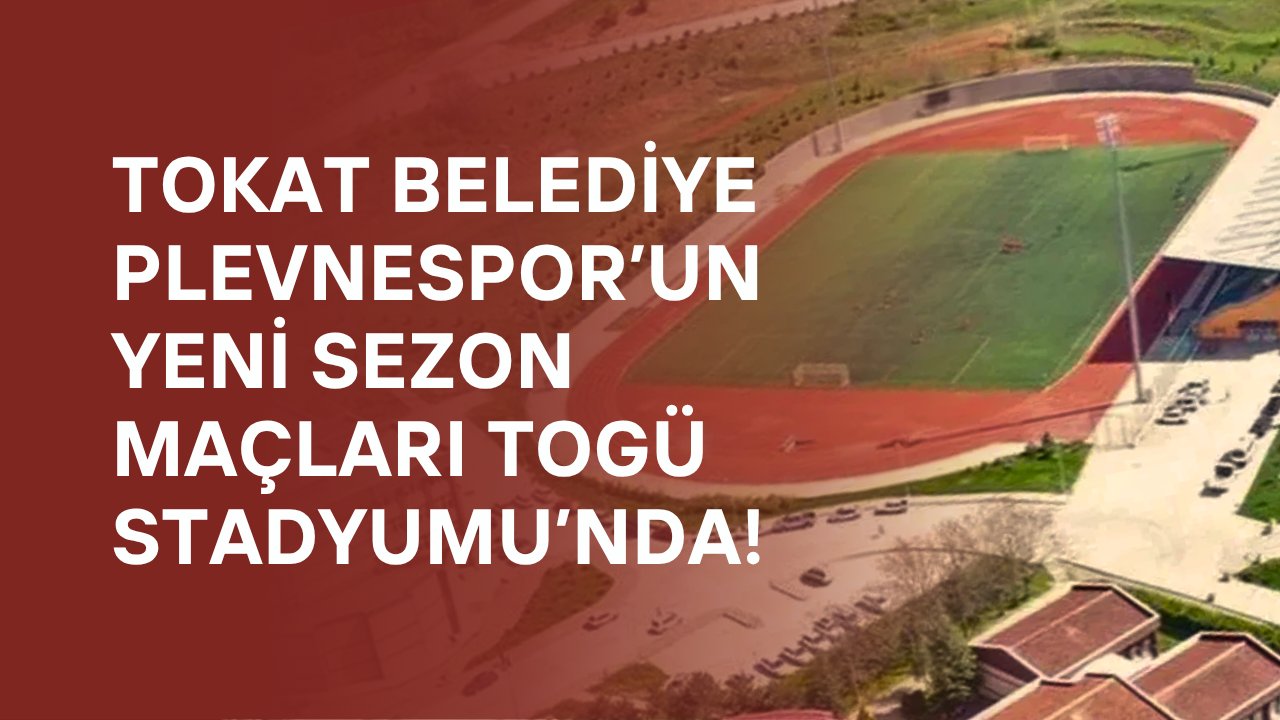 Tokat Belediye Plevnespor’un Yeni Sezon Maçları TOGÜ Stadyumu’nda!