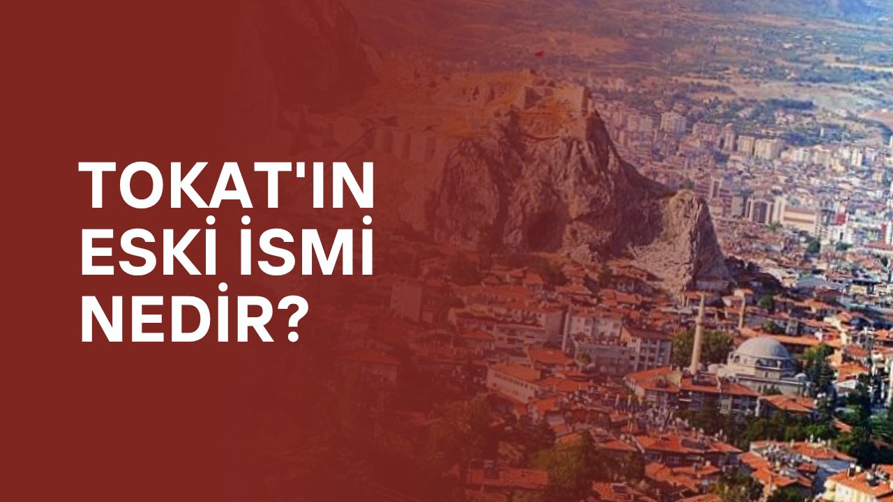 Tokat'ın eski ismi nedir?