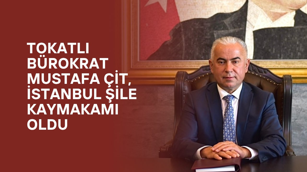 Tokatlı Bürokrat Mustafa Çit, İstanbul Şile Kaymakamı Oldu