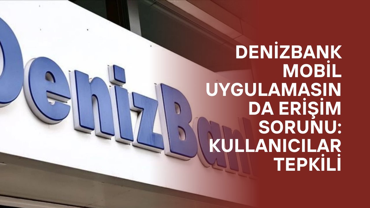 Deniz Bank Mobil Uygulaması Açılmıyor: Çöktü Mü? Hacklendi Mi? Bilgilerim Çalındı Mı?