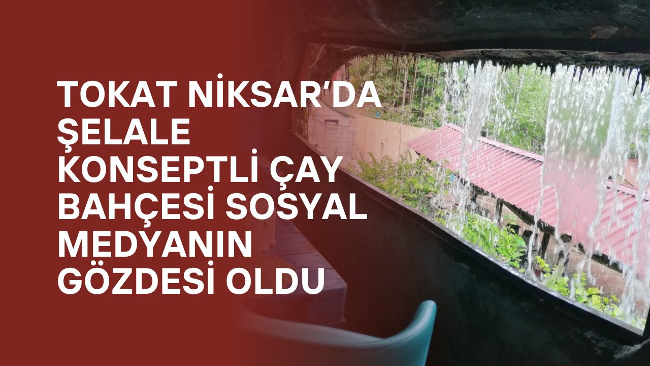 Tokat Niksar’da Şelale Konseptli Çay Bahçesi Sosyal Medyanın Gözdesi Oldu