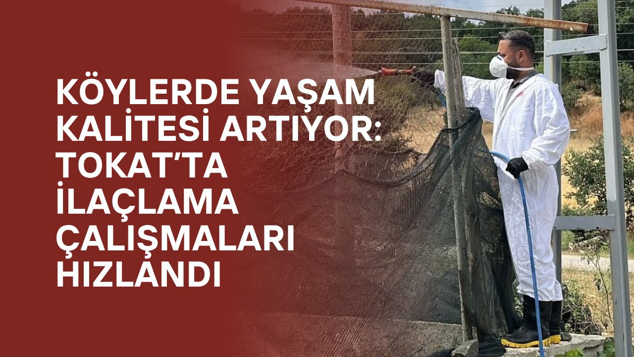 Köylerde Yaşam Kalitesi Artıyor: Tokat’ta İlaçlama Çalışmaları Hızlandı