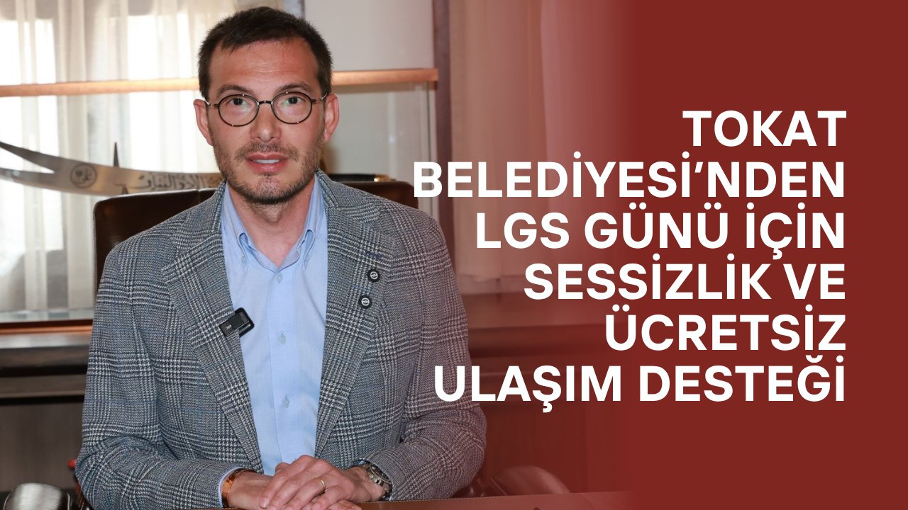 Tokat Belediyesi’nden LGS Günü İçin Sessizlik ve Ücretsiz Ulaşım Desteği