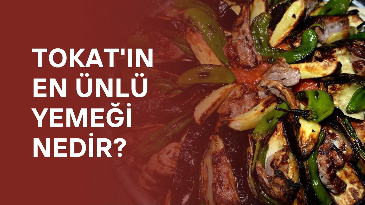 Tokat'ın en ünlü yemeği nedir?