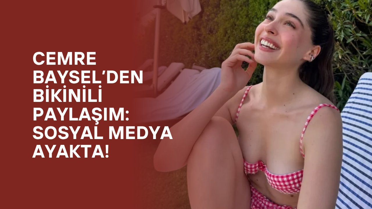 Cemre Baysel’den Bikinili Paylaşım: Sosyal Medya Ayakta!